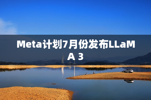 Meta计划7月份发布LLaMA 3 第1张