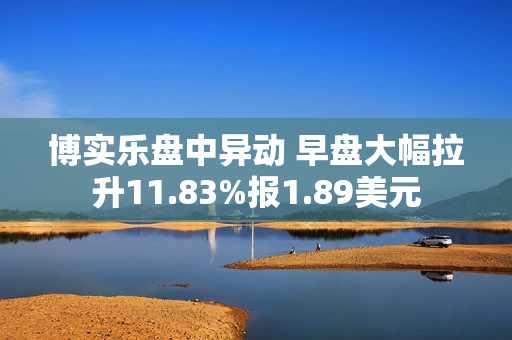 博实乐盘中异动 早盘大幅拉升11.83%报1.89美元