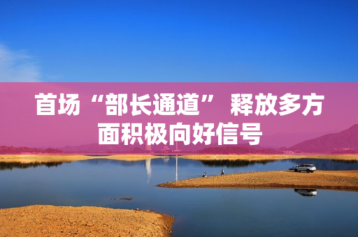 首场“部长通道” 释放多方面积极向好信号 第1张