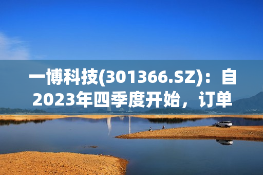 一博科技(301366.SZ)：自2023年四季度开始，订单量在逐渐回暖 第1张