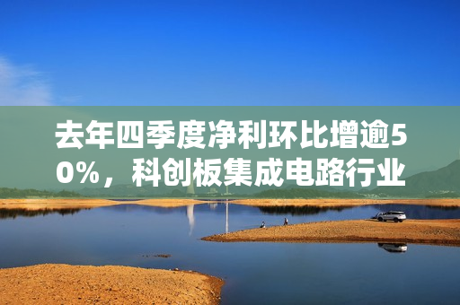 去年四季度净利环比增逾50%，科创板集成电路行业复苏在望？