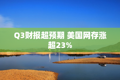 Q3财报超预期 美国网存涨超23% 第1张