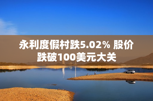 永利度假村跌5.02% 股价跌破100美元大关