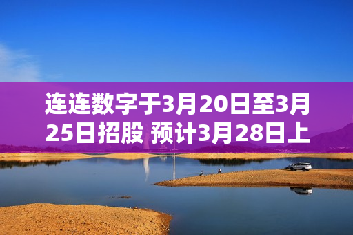 连连数字于3月20日至3月25日招股 预计3月28日上市