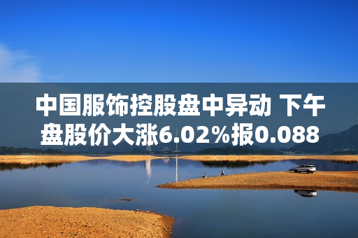 中国服饰控股盘中异动 下午盘股价大涨6.02%报0.088港元