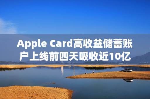 Apple Card高收益储蓄账户上线前四天吸收近10亿美元存款