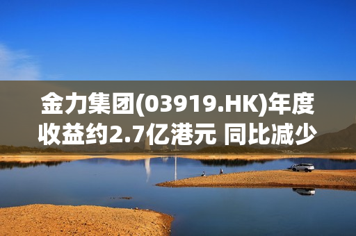 金力集团(03919.HK)年度收益约2.7亿港元 同比减少约18.16% 第1张