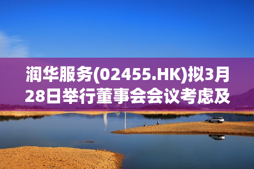 润华服务(02455.HK)拟3月28日举行董事会会议考虑及批准全年业绩