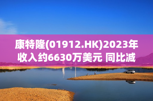 康特隆(01912.HK)2023年收入约6630万美元 同比减少45.5% 第1张