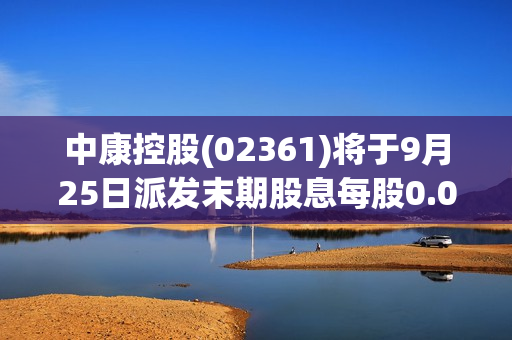 中康控股(02361)将于9月25日派发末期股息每股0.0725港元