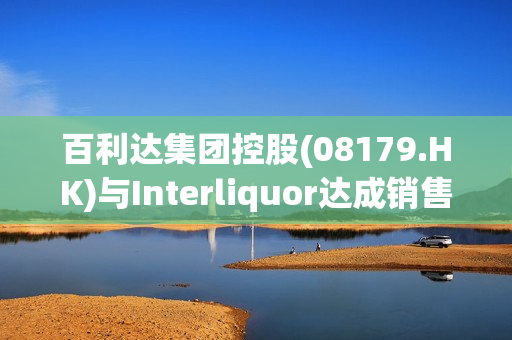 百利达集团控股(08179.HK)与Interliquor达成销售合作协议  进军韩国葡萄酒市场 第1张