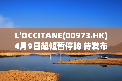 L'OCCITANE(00973.HK)4月9日起短暂停牌 待发布内幕消息 第1张