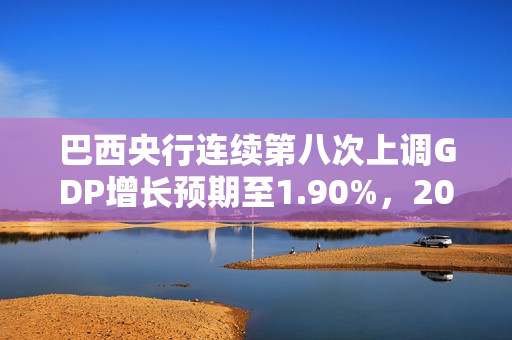 巴西央行连续第八次上调GDP增长预期至1.90%，2024年通胀率微调至3.76%