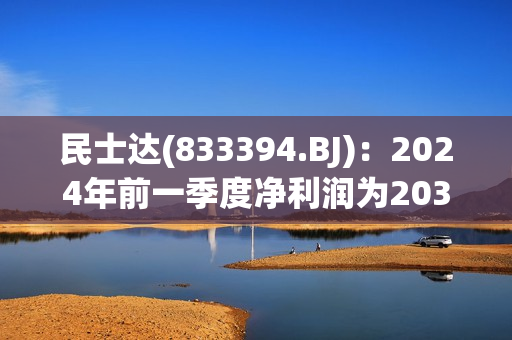 民士达(833394.BJ)：2024年前一季度净利润为2038万元，同比增长21.05%