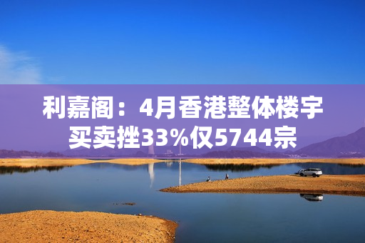 利嘉阁：4月香港整体楼宇买卖挫33%仅5744宗 第1张