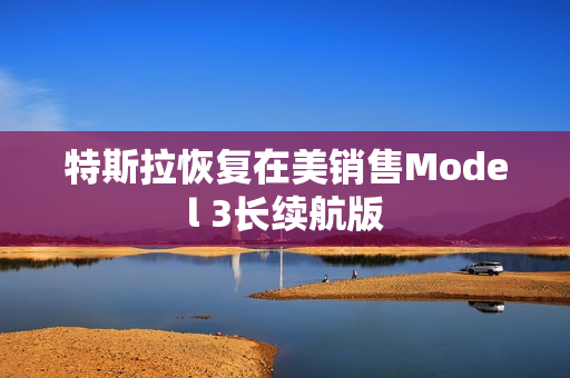 特斯拉恢复在美销售Model 3长续航版 第1张