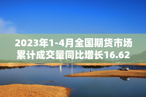 2023年1-4月全国期货市场累计成交量同比增长16.62% 第1张