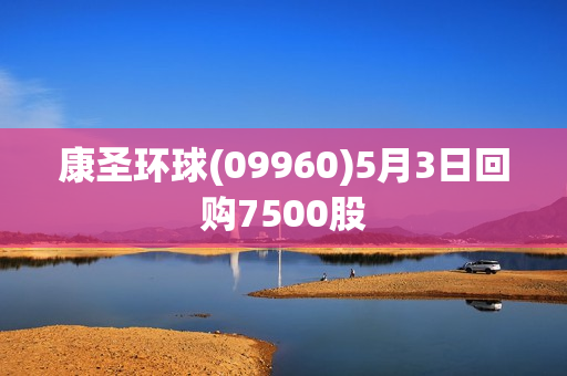 康圣环球(09960)5月3日回购7500股 第1张