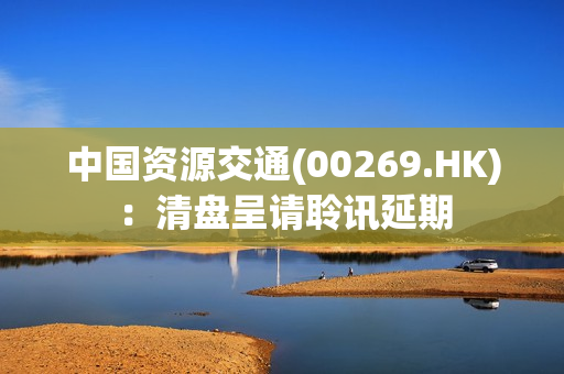 中国资源交通(00269.HK)：清盘呈请聆讯延期 第1张