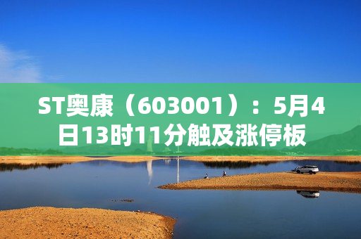 ST奥康（603001）：5月4日13时11分触及涨停板 第1张