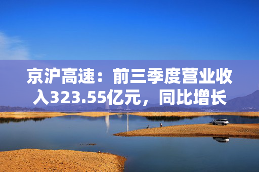 京沪高速：前三季度营业收入323.55亿元，同比增长4.77%