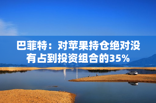巴菲特：对苹果持仓绝对没有占到投资组合的35% 第1张