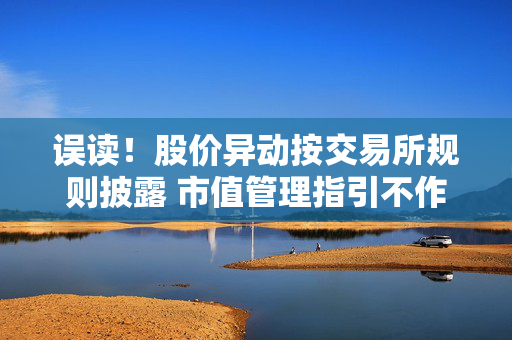 误读！股价异动按交易所规则披露 市值管理指引不作单独要求