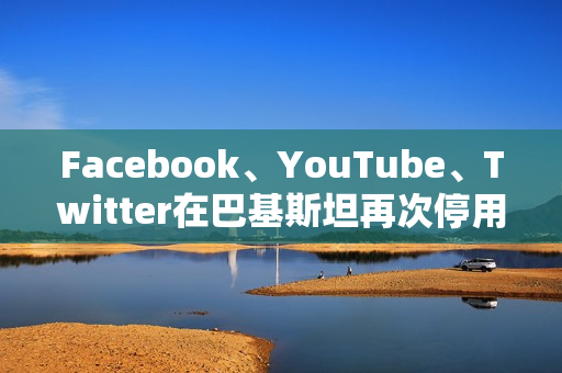 Facebook、YouTube、Twitter在巴基斯坦再次停用