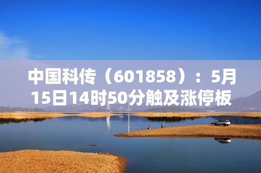 中国科传（601858）：5月15日14时50分触及涨停板