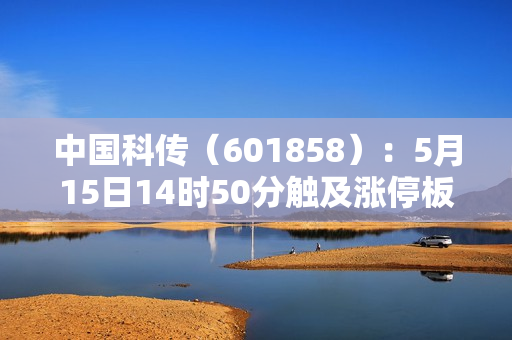 中国科传（601858）：5月15日14时50分触及涨停板 第1张