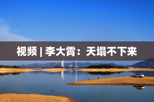 视频 | 李大霄：天塌不下来