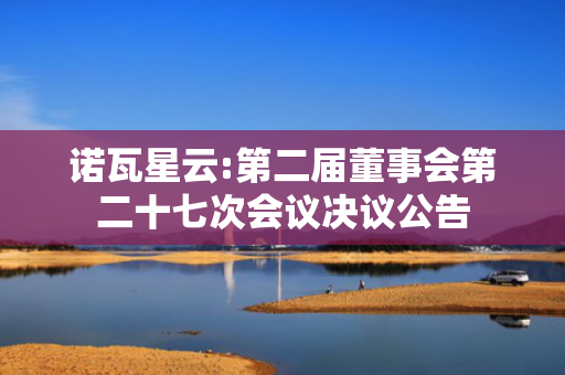 诺瓦星云:第二届董事会第二十七次会议决议公告 第1张