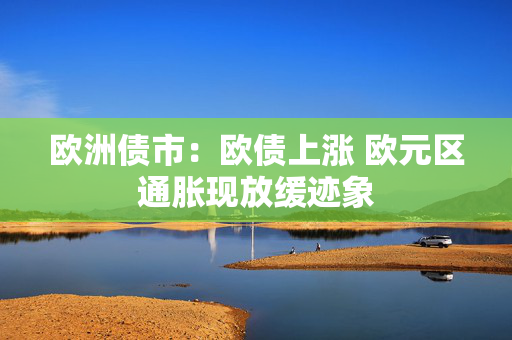 欧洲债市：欧债上涨 欧元区通胀现放缓迹象