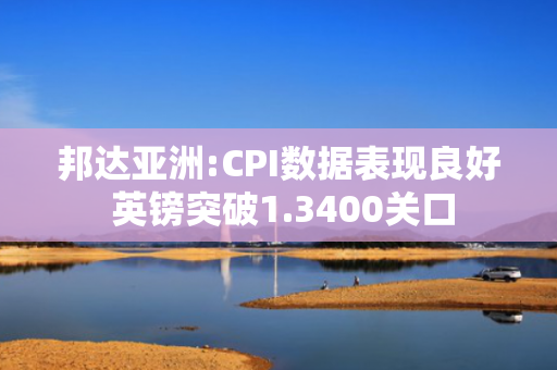邦达亚洲:CPI数据表现良好 英镑突破1.3400关口