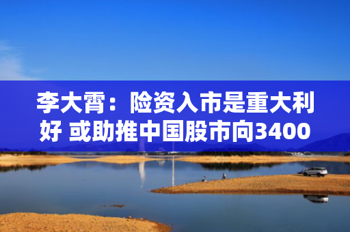 李大霄：险资入市是重大利好 或助推中国股市向3400点发起总攻