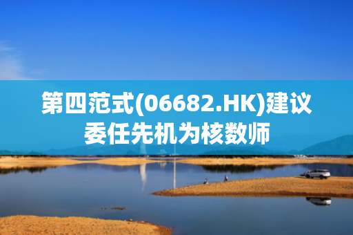 第四范式(06682.HK)建议委任先机为核数师