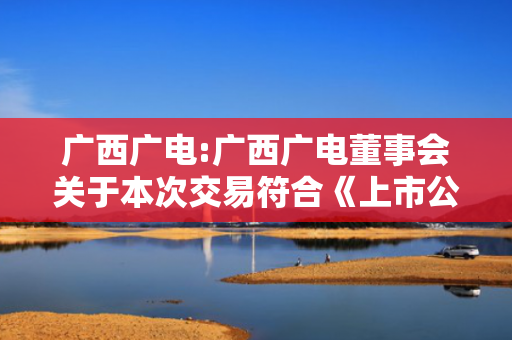 广西广电:广西广电董事会关于本次交易符合《上市公司监管指引第9号――上市公司筹划和实施重大资产重组的监管要求》第四条规定的说明 第1张