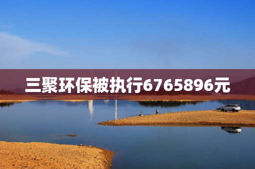 三聚环保被执行6765896元