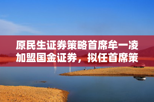 原民生证券策略首席牟一凌加盟国金证券，拟任首席策略官