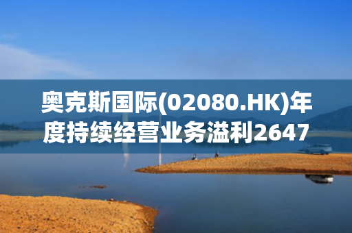 奥克斯国际(02080.HK)年度持续经营业务溢利2647万港元 第1张