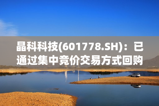 晶科科技(601778.SH)：已通过集中竞价交易方式回购1309.65万股 第1张