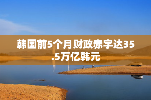 韩国前5个月财政赤字达35.5万亿韩元