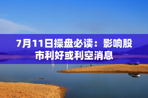 7月11日操盘必读：影响股市利好或利空消息
