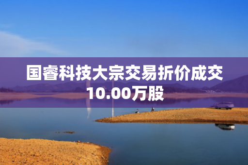 国睿科技大宗交易折价成交10.00万股
