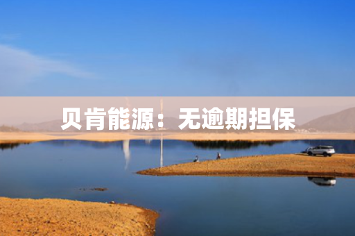 贝肯能源：无逾期担保