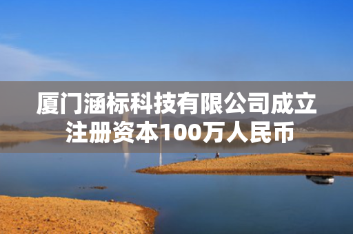 厦门涵标科技有限公司成立 注册资本100万人民币
