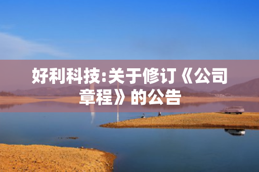 好利科技:关于修订《公司章程》的公告