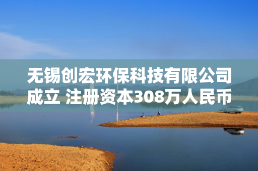 无锡创宏环保科技有限公司成立 注册资本308万人民币