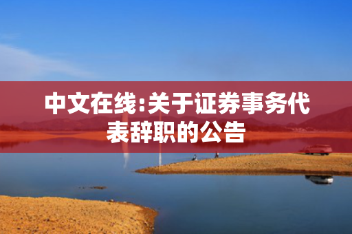 中文在线:关于证券事务代表辞职的公告