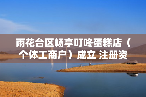 雨花台区畅享叮咚蛋糕店（个体工商户）成立 注册资本100万人民币